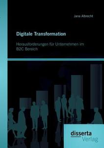 Digitale Transformation. Herausforderungen für Unternehmen im B2C Bereich di Jana Albrecht edito da disserta verlag