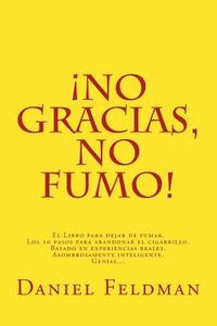 No Gracias, No Fumo!: El Libro Para Dejar de Fumar. Los 10 Pasos Para Abandonar El Cigarrillo. Basado En Experiencias Reales. Asombrosamente di Daniel Feldman edito da Daniel Feldman