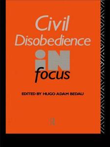 Civil Disobedience in Focus di Hugo Adam Bedau edito da Routledge