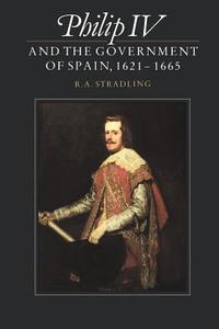 Philip IV and the Government of Spain, 1621 1665 di R. A. Stradling edito da Cambridge University Press