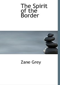 The Spirit Of The Border di Zane Grey edito da Bibliolife