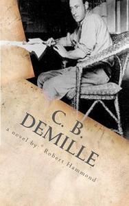 C. B. DeMille: The Man Who Invented Hollywood di Robert Hammond edito da New Way Press