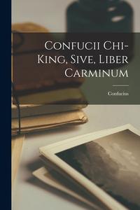 Confucii Chi-King, Sive, Liber Carminum di Confucius edito da LEGARE STREET PR