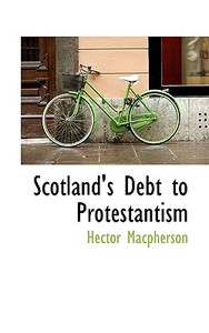 Scotland's Debt To Protestantism di Hector MacPherson edito da Bibliolife