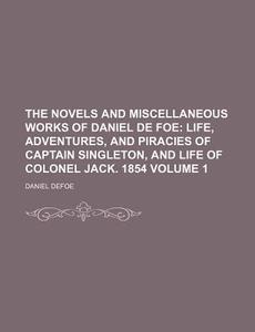 The Novels and Miscellaneous Works of Daniel de Foe Volume 1; Life, Adventures, and Piracies of Captain Singleton, and Life of Colonel Jack. 1854 di Daniel Defoe edito da Rarebooksclub.com