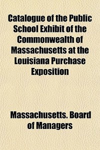 Catalogue Of The Public School Exhibit O di Massachuse Managers edito da General Books