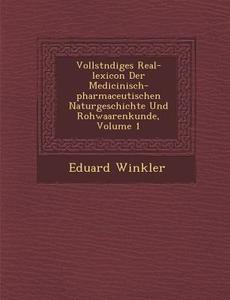 Vollst�ndiges Real-Lexicon Der Medicinisch-Pharmaceutischen Naturgeschichte Und Rohwaarenkunde, Volume 1 di Eduard Winkler edito da SARASWATI PR