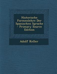 Historische Formenlehre Der Spanischen Sprache di Adolf Keller edito da Nabu Press