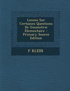Lecons Sur Certaines Questions de Geometrie Elementaire - Primary Source Edition di F. Klein edito da Nabu Press