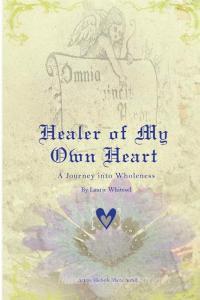 Healer of My Own Heart; A Journey Into Wholeness di Laurie Whitesel edito da Lulu.com