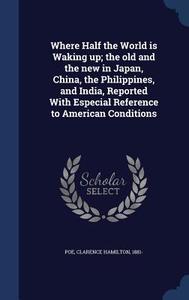 Where Half The World Is Waking Up; The Old And The New In Japan, China, The Philippines, And India, Reported With Especial Reference To American Condi edito da Sagwan Press