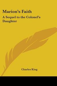 Marion's Faith di Charles King edito da Kessinger Publishing Co