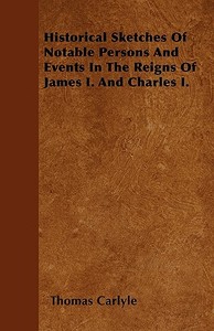 Historical Sketches of Notable Persons and Events in the Reigns of James I. and Charles I. di Thomas Carlyle edito da READ BOOKS