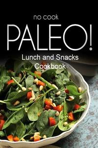 No-Cook Paleo! - Lunch and Snacks Cookbook: Ultimate Caveman Cookbook Series, Perfect Companion for a Low Carb Lifestyle, and Raw Diet Food Lifestyle di Ben Plus Publishing No-Cook Paleo Series edito da Createspace