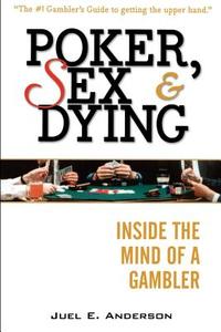 Poker, Sex, and Dying: Inside the Mind of a Gambler di Juel E. Anderson edito da MARKETPLACE BOOKS
