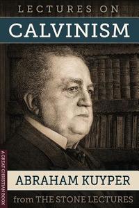Lectures on Calvinism: The Stone Lectures of Princeton di Abraham Kuyper edito da Great Christian Books