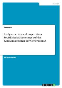 Analyse der Auswirkungen eines Social-Media-Marketings auf das Konsumverhalten der Generation Z di Anonym edito da GRIN Verlag