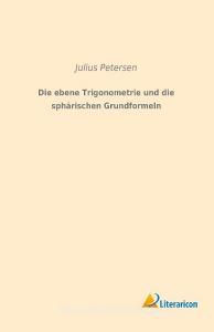 Die ebene Trigonometrie und die sphärischen Grundformeln di Julius Petersen edito da Literaricon Verlag UG