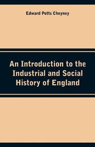 An Introduction to the Industrial and Social History of England di Edward Potts Cheyney edito da Alpha Editions