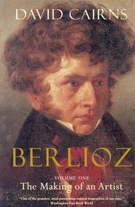 Berlioz: Volume One: The Making of an Artist, 1803-1832 di David Cairns edito da UNIV OF CALIFORNIA PR