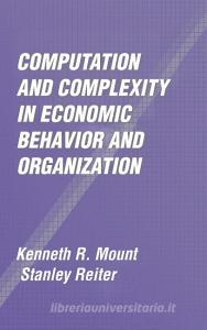 Computation and Complexity in Economic Behavior and             Organization di Kenneth R. Mount, Stanley Reiter edito da Cambridge University Press