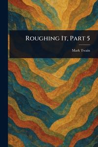 Roughing It, Part 5 di Mark Twain edito da Creative Media Partners, LLC