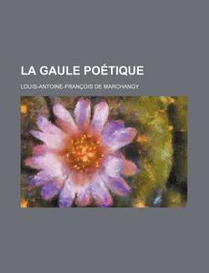 La Gaule Poetique (2) di Louis-Antoine-Fran Ois De Marchangy edito da General Books Llc