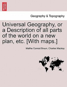 Universal Geography, or a Description of all parts of the world on a new plan, etc. [With maps.] VOL. VI di Malthe Conrad Bruun, Charles Mackay edito da British Library, Historical Print Editions