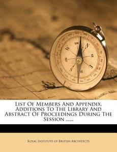 List of Members and Appendix, Additions to the Library and Abstract of Proceedings During the Session ...... edito da Nabu Press