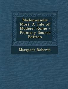 Mademoiselle Mori: A Tale of Modern Rome di Margaret Roberts edito da Nabu Press