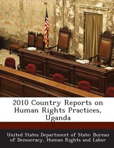 2010 Country Reports On Human Rights Practices, Uganda edito da Bibliogov