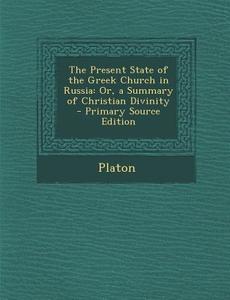 The Present State of the Greek Church in Russia: Or, a Summary of Christian Divinity di Platon edito da Nabu Press