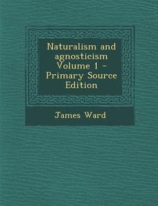 Naturalism and Agnosticism Volume 1 di James Ward edito da Nabu Press