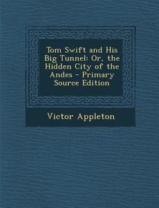 Tom Swift and His Big Tunnel: Or, the Hidden City of the Andes di Victor Appleton edito da Nabu Press