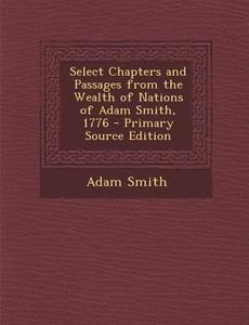 Select Chapters and Passages from the Wealth of Nations of Adam Smith, 1776 di Adam Smith edito da Nabu Press