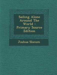 Sailing Alone Around the World - Primary Source Edition di Joshua Slocum edito da Nabu Press