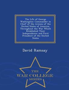 The Life Of George Washington di David Ramsay edito da War College Series