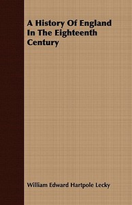 A History Of England In The Eighteenth Century di William Edward Hartpole Lecky edito da Hicks Press