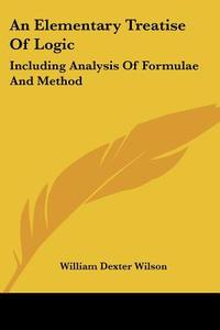 An Elementary Treatise Of Logic di William Dexter Wilson edito da Kessinger Publishing Co