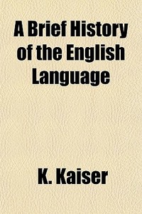A Brief History Of The English Language di K. Kaiser edito da Lightning Source Uk Ltd
