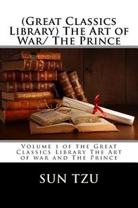 (Great Classics Library) the Art of War/ The Prince: Volume 1 of the Great Classics Library the Art of War and the Prince di Sun Tzu, Nicolo Machiavelli edito da Createspace