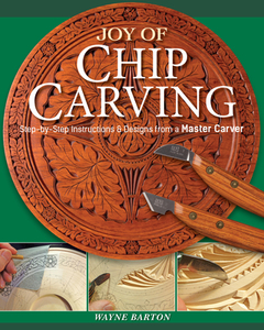 Joy of Chip Carving: Step-By-Step Instructions & Designs from a Master Carver di Wayne Barton edito da FOX CHAPEL PUB CO INC