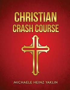 Christian Crash Course di Michaele Heinz Yaklin edito da XULON PR