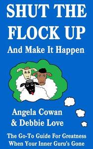 Shut the Flock Up and Make It Happen di Angela Cowan, Debbie Love edito da Createspace