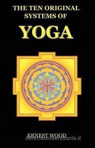The Ten Original Systems of Yoga di Ernest Wood edito da BIBLIOTECH PR