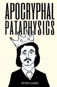 Apocryphal Pataphysics di Peter Clarke edito da Createspace Independent Publishing Platform