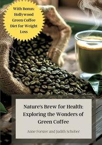 Nature's Brew for Health: Exploring the Wonders of Green Coffee di Judith Schober, Anne Forster edito da tredition