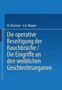 Die Operative Beseitigung der Bauchbrüche. Die Eingriffe an den Weiblichen Geschlechtsorganen di M. Kirschner, G. A. Wagner edito da Springer Berlin Heidelberg