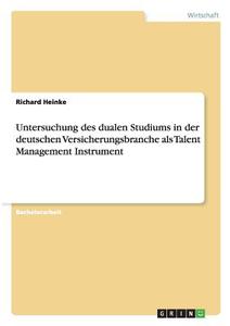 Untersuchung des dualen Studiums in der deutschen Versicherungsbranche als Talent Management Instrument di Richard Heinke edito da GRIN Publishing