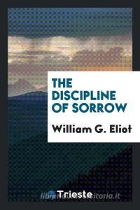 The Discipline of Sorrow di William G. Eliot edito da LIGHTNING SOURCE INC